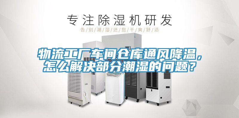 物流工廠車間倉(cāng)庫(kù)通風(fēng)降溫，怎么解決部分潮濕的問題？