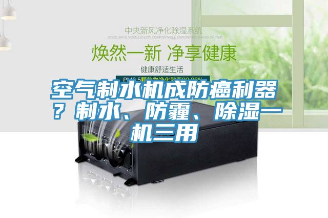空氣制水機成防癌利器？制水、防霾、除濕一機三用