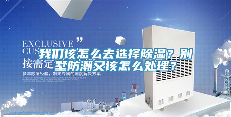 我們該怎么去選擇除濕？別墅防潮又該怎么處理？