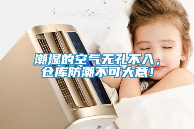 潮濕的空氣無孔不入，倉庫防潮不可大意！