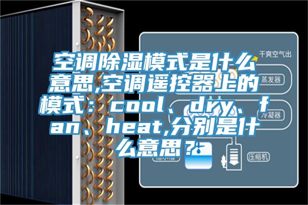 空調(diào)除濕模式是什么意思,空調(diào)遙控器上的模式：cool、dry、fan、heat,分別是什么意思？