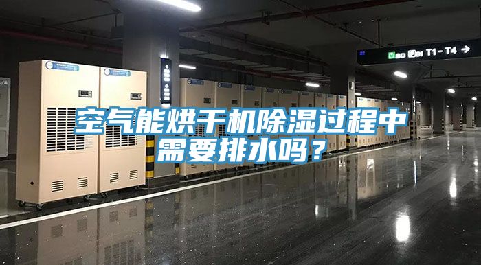 空氣能烘干機除濕過程中需要排水嗎？