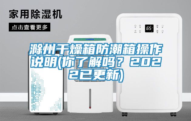 滁州干燥箱防潮箱操作說(shuō)明(你了解嗎？2022已更新)
