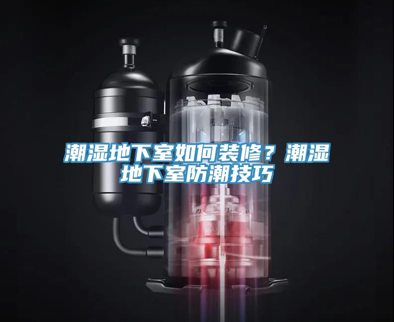 潮濕地下室如何裝修？潮濕地下室防潮技巧