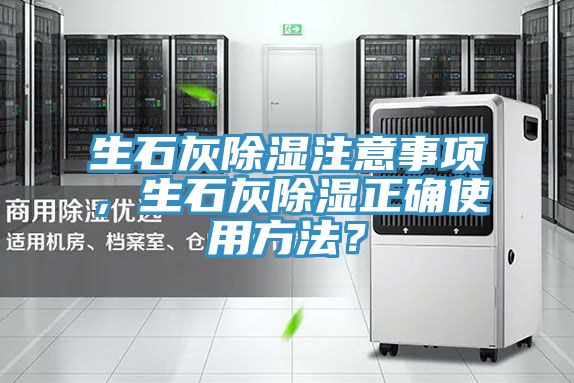 生石灰除濕注意事項(xiàng)，生石灰除濕正確使用方法？
