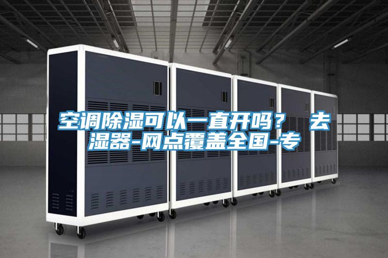 空調(diào)除濕可以一直開嗎？ 去濕器-網(wǎng)點覆蓋全國-專