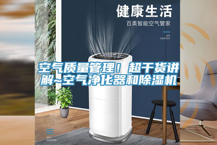 空氣質(zhì)量管理！超干貨講解~空氣凈化器和除濕機(jī)