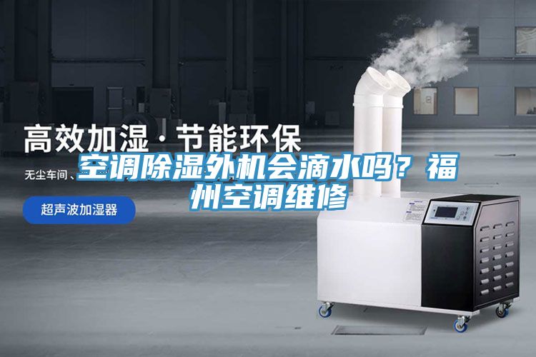 空調(diào)除濕外機(jī)會滴水嗎？福州空調(diào)維修