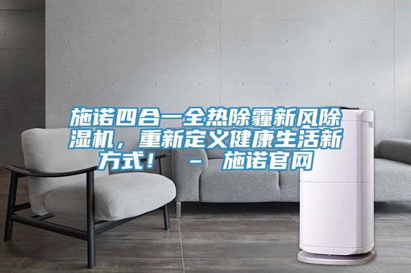 施諾四合一全熱除霾新風(fēng)除濕機(jī)，重新定義健康生活新方式！ – 施諾官網(wǎng)