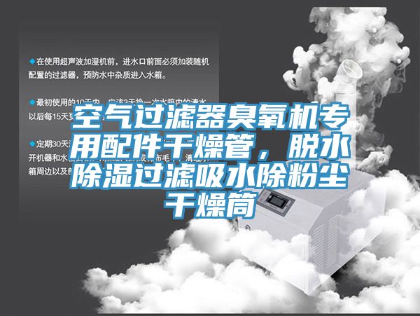 空氣過濾器臭氧機(jī)專用配件干燥管，脫水除濕過濾吸水除粉塵干燥筒