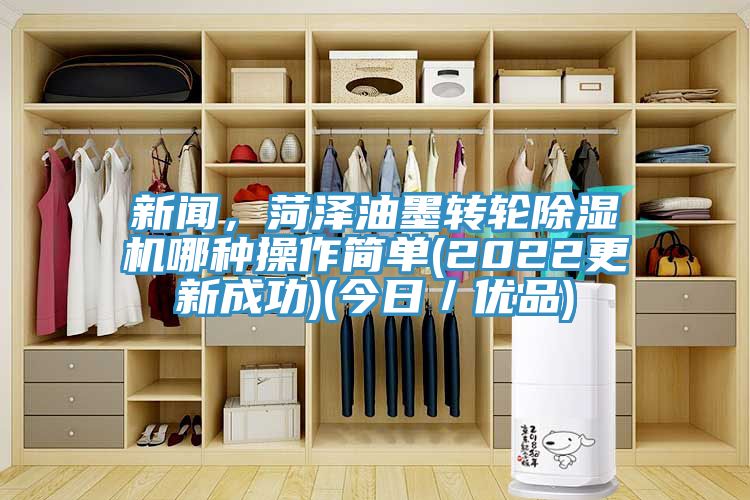 新聞，菏澤油墨轉(zhuǎn)輪除濕機哪種操作簡單(2022更新成功)(今日／優(yōu)品)