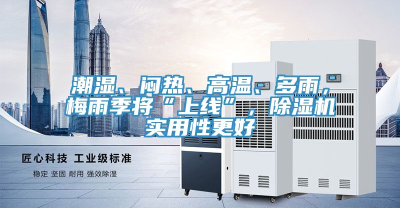 潮濕、悶熱、高溫、多雨，梅雨季將“上線”，除濕機(jī)實(shí)用性更好