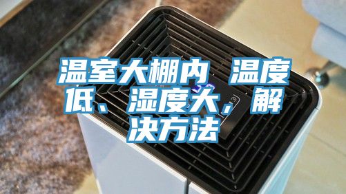 溫室大棚內(nèi) 溫度低、濕度大，解決方法