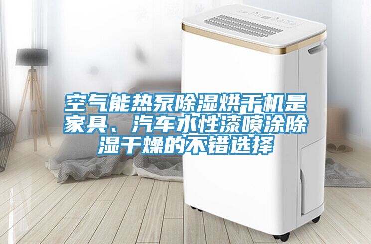 空氣能熱泵除濕烘干機是家具、汽車水性漆噴涂除濕干燥的不錯選擇