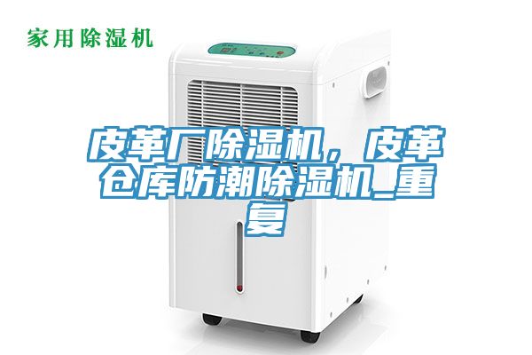 皮革廠除濕機(jī)，皮革倉(cāng)庫(kù)防潮除濕機(jī)_重復(fù)