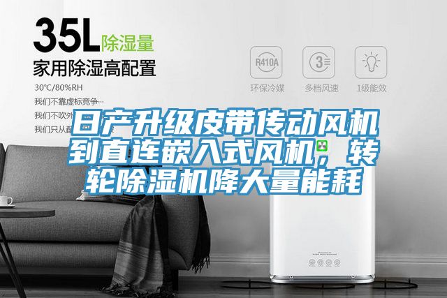 日產(chǎn)升級(jí)皮帶傳動(dòng)風(fēng)機(jī)到直連嵌入式風(fēng)機(jī)，轉(zhuǎn)輪除濕機(jī)降大量能耗