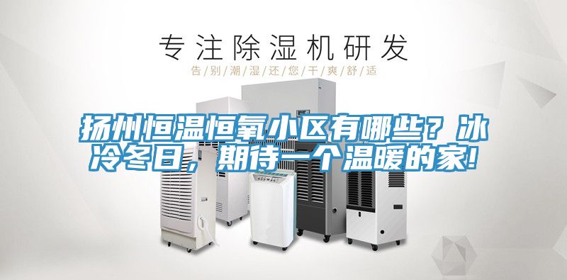 揚州恒溫恒氧小區(qū)有哪些？冰冷冬日，期待一個溫暖的家!