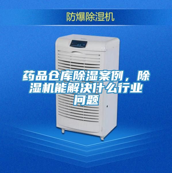 藥品倉庫除濕案例，除濕機能解決什么行業(yè)問題
