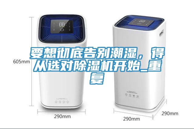 要想徹底告別潮濕，得從選對(duì)除濕機(jī)開(kāi)始_重復(fù)