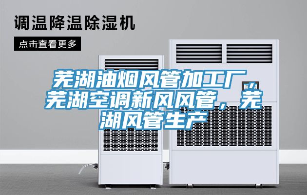 蕪湖油煙風管加工廠，蕪湖空調新風風管，蕪湖風管生產