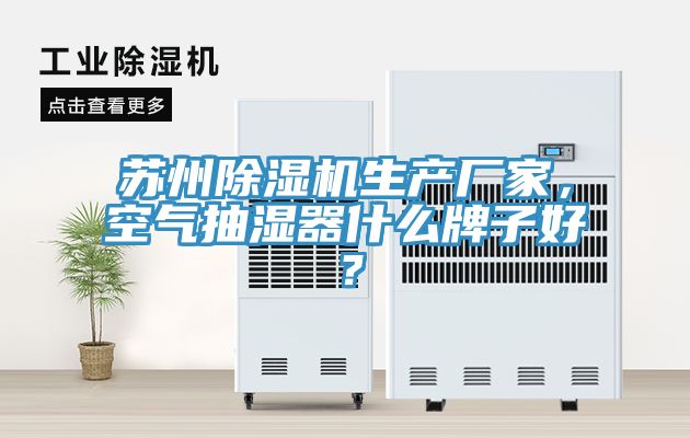 蘇州除濕機生產(chǎn)廠家，空氣抽濕器什么牌子好？