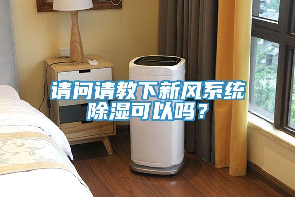 請(qǐng)問請(qǐng)教下新風(fēng)系統(tǒng)除濕可以嗎？