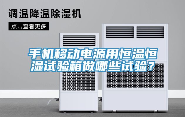 手機移動電源用恒溫恒濕試驗箱做哪些試驗？