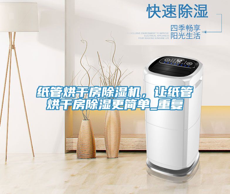 紙管烘干房除濕機(jī)，讓紙管烘干房除濕更簡(jiǎn)單_重復(fù)