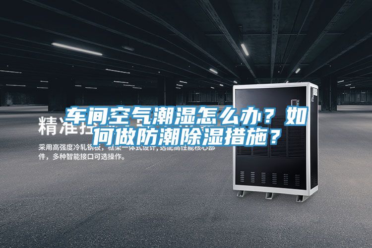 車間空氣潮濕怎么辦？如何做防潮除濕措施？