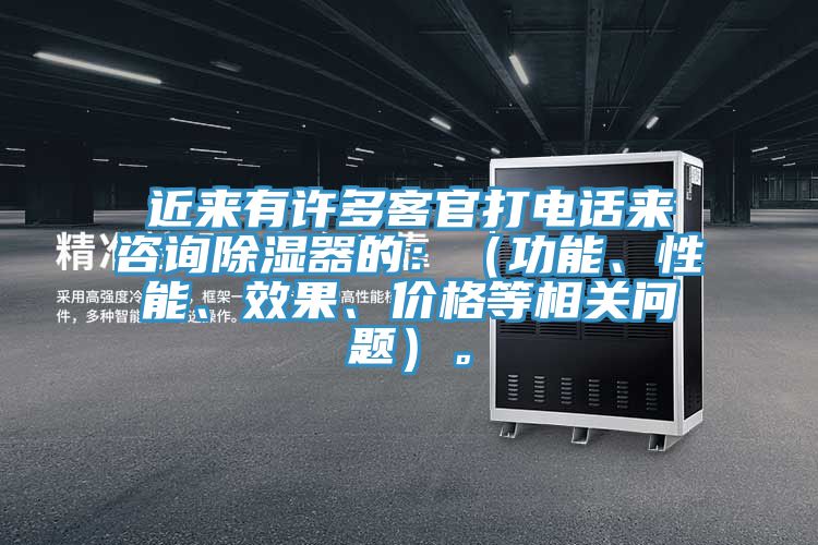 近來有許多客官打電話來咨詢除濕器的：（功能、性能、效果、價格等相關問題）。