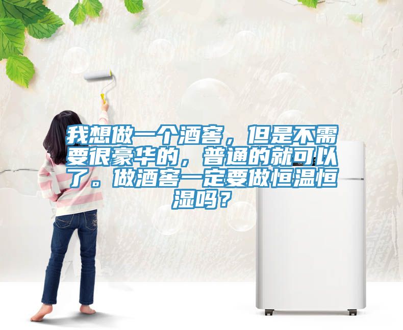 我想做一個酒窖，但是不需要很豪華的，普通的就可以了。做酒窖一定要做恒溫恒濕嗎？