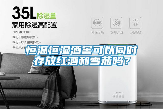 恒溫恒濕酒窖可以同時(shí)存放紅酒和雪茄嗎？