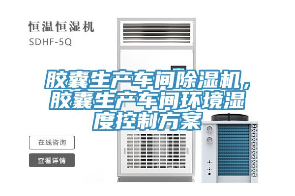 膠囊生產(chǎn)車間除濕機(jī)，膠囊生產(chǎn)車間環(huán)境濕度控制方案
