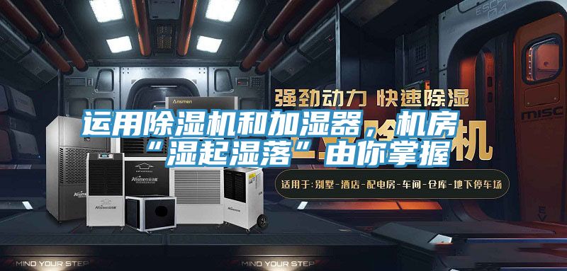 運用除濕機和加濕器，機房“濕起濕落”由你掌握