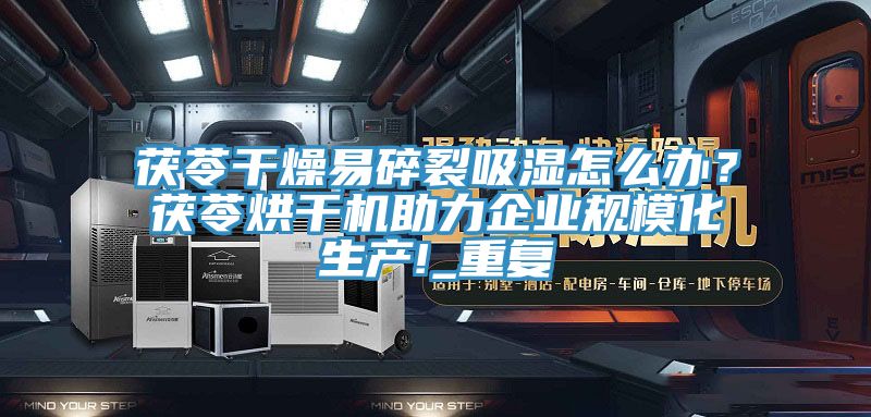 茯苓干燥易碎裂吸濕怎么辦？茯苓烘干機助力企業(yè)規(guī)?；a(chǎn)!_重復(fù)