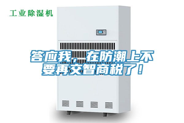 答應(yīng)我，在防潮上不要再交智商稅了！