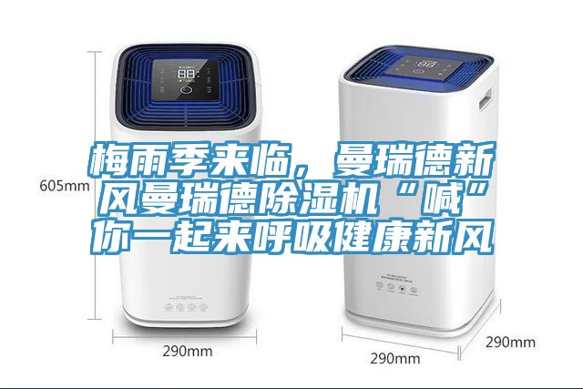 梅雨季來臨，曼瑞德新風(fēng)曼瑞德除濕機“喊”你一起來呼吸健康新風(fēng)