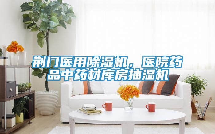 荊門醫(yī)用除濕機(jī)，醫(yī)院藥品中藥材庫(kù)房抽濕機(jī)