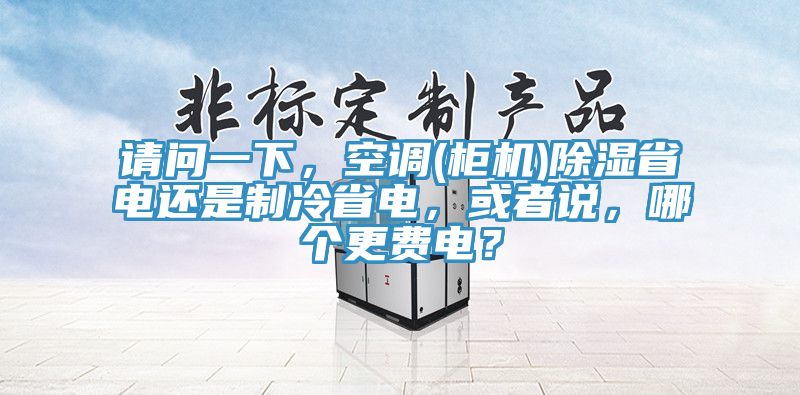 請(qǐng)問一下，空調(diào)(柜機(jī))除濕省電還是制冷省電，或者說，哪個(gè)更費(fèi)電？