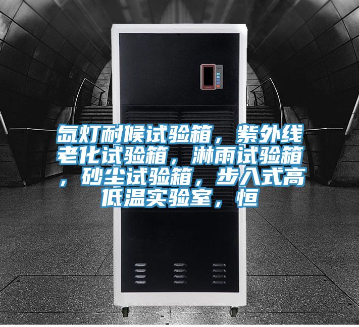 氙燈耐候試驗(yàn)箱，紫外線老化試驗(yàn)箱，淋雨試驗(yàn)箱，砂塵試驗(yàn)箱，步入式高低溫實(shí)驗(yàn)室，恒
