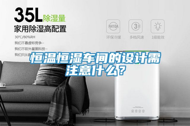 恒溫恒濕車間的設(shè)計(jì)需注意什么？