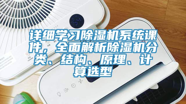 詳細(xì)學(xué)習(xí)除濕機(jī)系統(tǒng)課件，全面解析除濕機(jī)分類、結(jié)構(gòu)、原理、計(jì)算選型