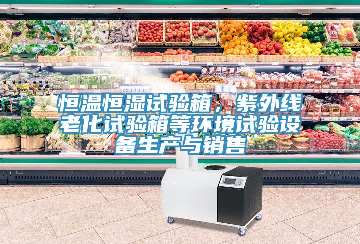 恒溫恒濕試驗箱，紫外線老化試驗箱等環(huán)境試驗設(shè)備生產(chǎn)與銷售