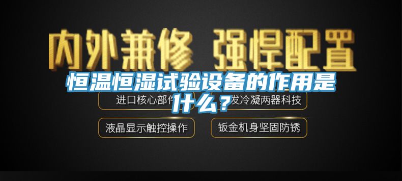 恒溫恒濕試驗設(shè)備的作用是什么？