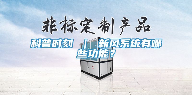 科普時刻 ｜ 新風(fēng)系統(tǒng)有哪些功能？
