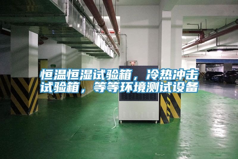 恒溫恒濕試驗箱，冷熱沖擊試驗箱，等等環(huán)境測試設(shè)備