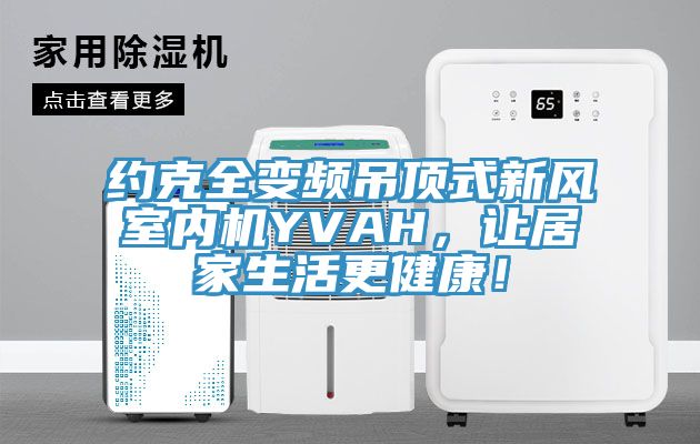 約克全變頻吊頂式新風室內(nèi)機YVAH，讓居家生活更健康！