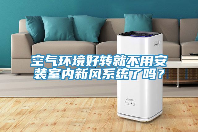空氣環(huán)境好轉(zhuǎn)就不用安裝室內(nèi)新風(fēng)系統(tǒng)了嗎？