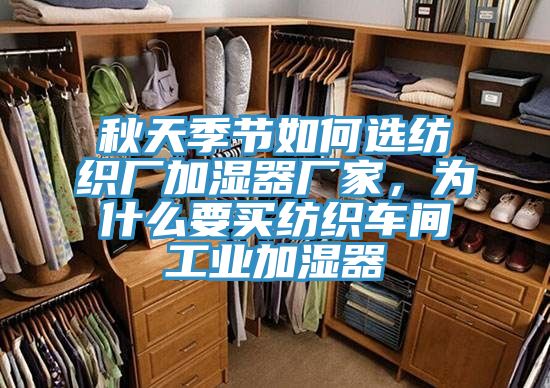 秋天季節(jié)如何選紡織廠加濕器廠家，為什么要買紡織車間工業(yè)加濕器