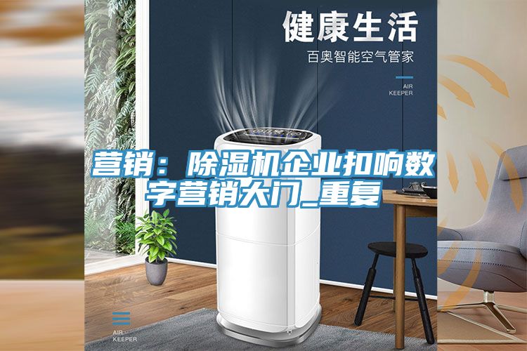 營銷：除濕機企業(yè)扣響數(shù)字營銷大門_重復